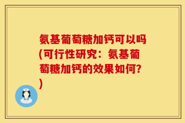 氨基葡萄糖加钙可以吗(可行性研究:氨基葡萄糖加钙的效果如何?)