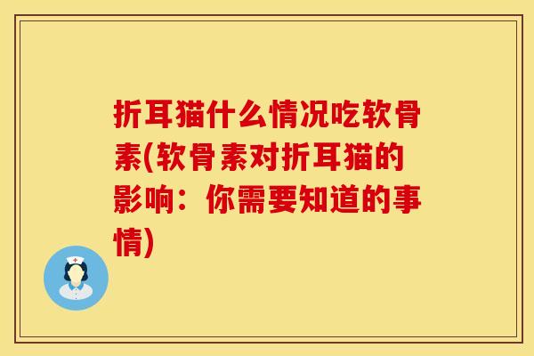 折耳猫什么情况吃软骨素(软骨素对折耳猫的影响:你需要知道的事情) 折耳猫什么情况吃软骨素(软骨素对折耳猫的影响:你需要知道的事情)