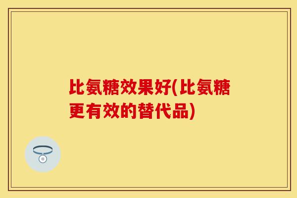 比氨糖效果好(比氨糖更有效的替代品)