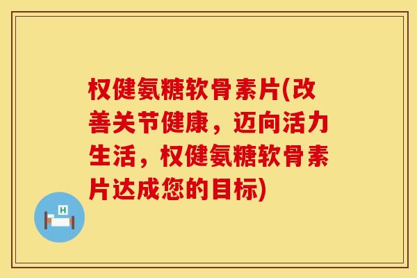 权健氨糖软骨素片(改善关节健康，迈向活力生活，权健氨糖软骨素片达成您的目标)