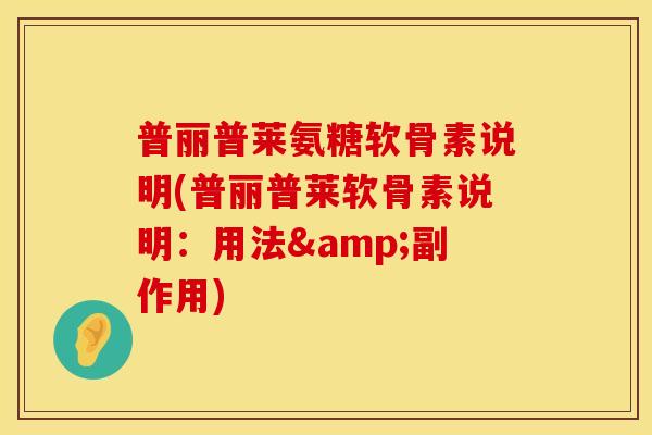 普丽普莱氨糖软骨素说明(普丽普莱软骨素说明:用法&副作用) 普丽普莱氨糖软骨素说明(普丽普莱软骨素说明:用法&副作用)