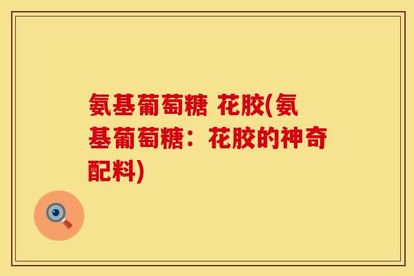 氨基葡萄糖 花胶(氨基葡萄糖:花胶的神奇配料)