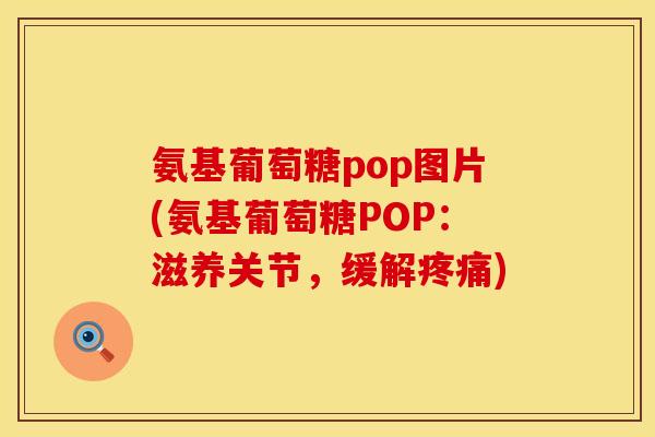 氨基葡萄糖pop图片(氨基葡萄糖POP：滋养关节，缓解疼痛)