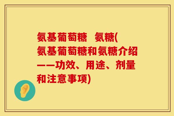 氨基葡萄糖 氨糖(氨基葡萄糖和氨糖介绍——功效、用途、剂量和注意事项)