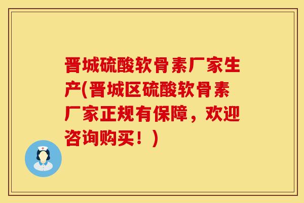 晋城硫酸软骨素厂家生产(晋城区硫酸软骨素厂家正规有保障,欢迎咨询购买!) 晋城硫酸软骨素厂家生产(晋城区硫酸软骨素厂家正规有保障,欢迎咨询购买!)