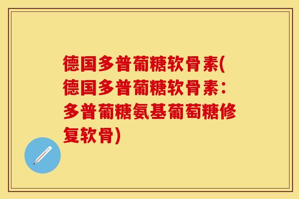 德国多普葡糖软骨素(德国多普葡糖软骨素：多普葡糖氨基葡萄糖修复软骨)