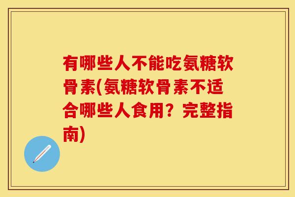 有哪些人不能吃氨糖软骨素(氨糖软骨素不适合哪些人食用？完整指南)