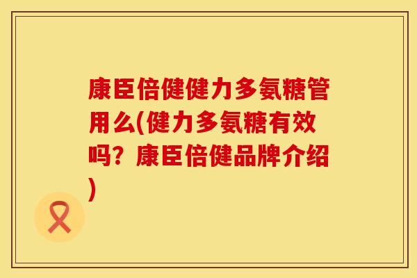 康臣倍健健力多氨糖管用么(健力多氨糖有效吗？康臣倍健品牌介绍)