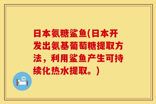 日本氨糖鲨鱼(日本开发出氨基葡萄糖提取方法,利用鲨鱼产生可持续化热水提取。) 日本氨糖鲨鱼(日本开发出氨基葡萄糖提取方法,利用鲨鱼产生可持续化热水提取。)