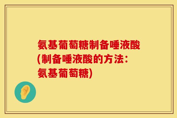 氨基葡萄糖制备唾液酸(制备唾液酸的方法:氨基葡萄糖) 氨基葡萄糖制备唾液酸(制备唾液酸的方法:氨基葡萄糖)