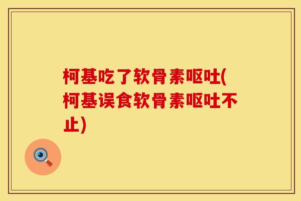 柯基吃了软骨素(柯基误食软骨素不止) 柯基吃了软骨素(柯基误食软骨素不止)