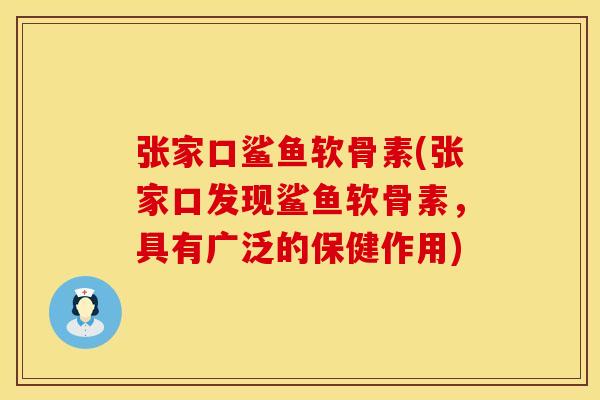 张家口鲨鱼软骨素(张家口发现鲨鱼软骨素,具有广泛的保健作用)