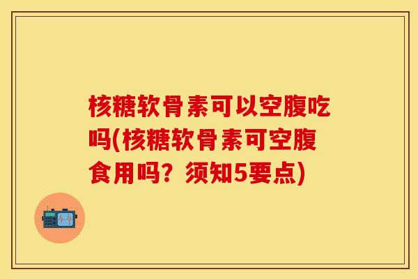 核糖软骨素可以空腹吃吗(核糖软骨素可空腹食用吗?须知5要点) 核糖软骨素可以空腹吃吗(核糖软骨素可空腹食用吗?须知5要点)