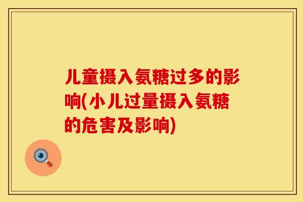 儿童摄入氨糖过多的影响(小儿过量摄入氨糖的危害及影响)