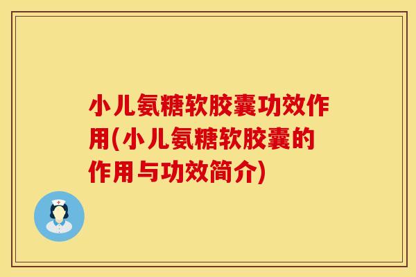 小儿氨糖软胶囊功效作用(小儿氨糖软胶囊的作用与功效简介)