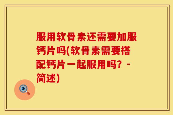 服用软骨素还需要加服钙片吗(软骨素需要搭配钙片一起服用吗?-简述) 服用软骨素还需要加服钙片吗(软骨素需要搭配钙片一起服用吗?-简述)