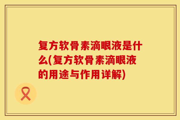 复方软骨素滴眼液是什么(复方软骨素滴眼液的用途与作用详解)