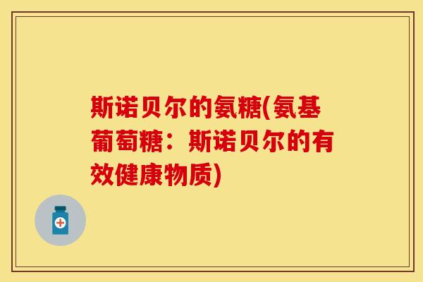斯诺贝尔的氨糖(氨基葡萄糖：斯诺贝尔的有效健康物质)