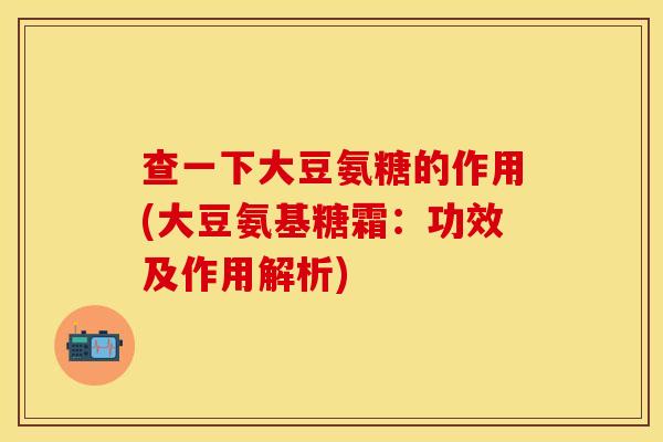 查一下大豆氨糖的作用(大豆氨基糖霜:功效及作用解析) 查一下大豆氨糖的作用(大豆氨基糖霜:功效及作用解析)