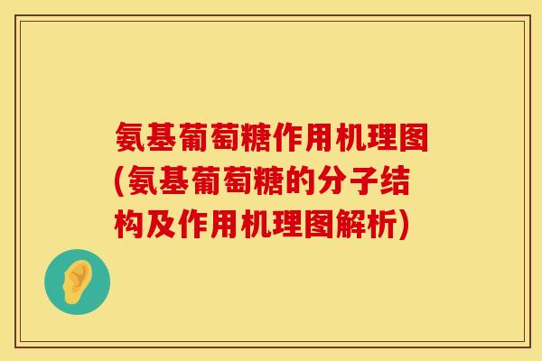 氨基葡萄糖作用机理图(氨基葡萄糖的分子结构及作用机理图解析) 氨基葡萄糖作用机理图(氨基葡萄糖的分子结构及作用机理图解析)