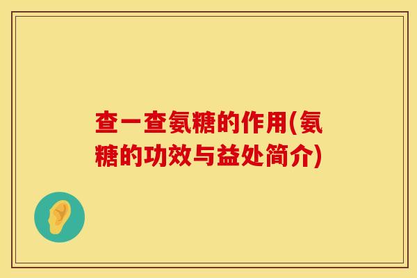 查一查氨糖的作用(氨糖的功效与益处简介)
