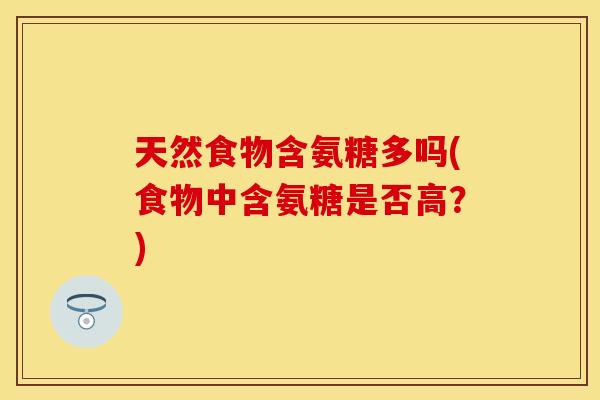 天然食物含氨糖多吗(食物中含氨糖是否高？)