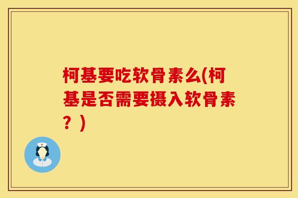 柯基要吃软骨素么(柯基是否需要摄入软骨素?) 柯基要吃软骨素么(柯基是否需要摄入软骨素?)