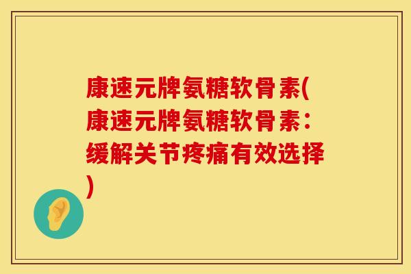 康速元牌氨糖软骨素(康速元牌氨糖软骨素:缓解关节有效选择) 康速元牌氨糖软骨素(康速元牌氨糖软骨素:缓解关节有效选择)