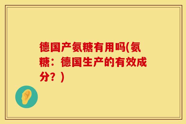 德国产氨糖有用吗(氨糖：德国生产的有效成分？)