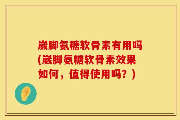崴脚氨糖软骨素有用吗(崴脚氨糖软骨素效果如何,值得使用吗?) 崴脚氨糖软骨素有用吗(崴脚氨糖软骨素效果如何,值得使用吗?)