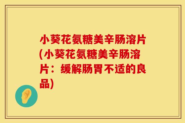 小葵花氨糖美辛肠溶片(小葵花氨糖美辛肠溶片:缓解肠胃不适的良品)