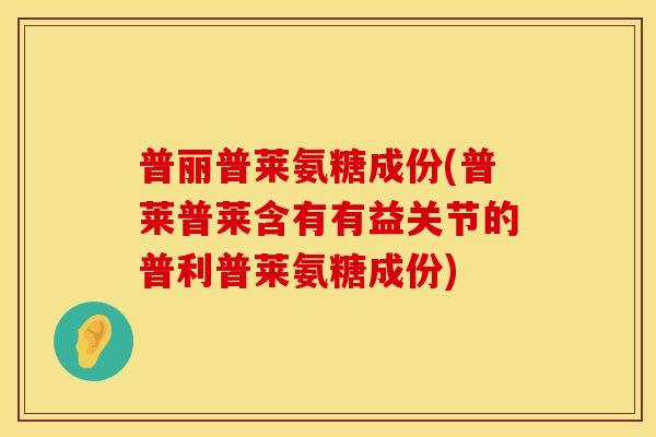 普丽普莱氨糖成份(普莱普莱含有有益关节的普利普莱氨糖成份)
