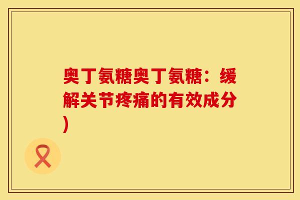 奥丁氨糖奥丁氨糖:缓解关节的有效成分) 奥丁氨糖奥丁氨糖:缓解关节的有效成分)