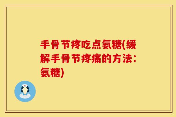 手骨节疼吃点氨糖(缓解手骨节疼痛的方法：氨糖)