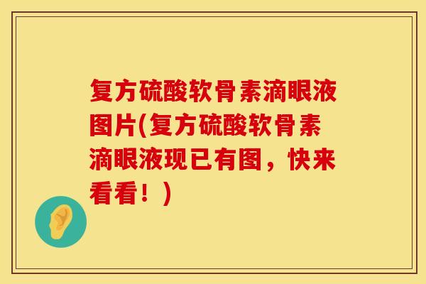 复方硫酸软骨素滴眼液图片(复方硫酸软骨素滴眼液现已有图，快来看看！)