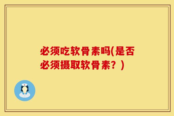 必须吃软骨素吗(是否必须摄取软骨素?) 必须吃软骨素吗(是否必须摄取软骨素?)
