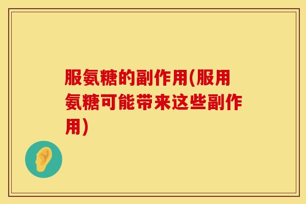 服氨糖的副作用(服用氨糖可能带来这些副作用) 服氨糖的副作用(服用氨糖可能带来这些副作用)