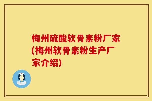 梅州硫酸软骨素粉厂家(梅州软骨素粉生产厂家介绍)