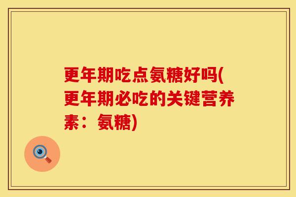 更年期吃点氨糖好吗(更年期必吃的关键营养素：氨糖)