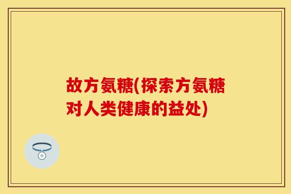 故方氨糖(探索方氨糖对人类健康的益处)