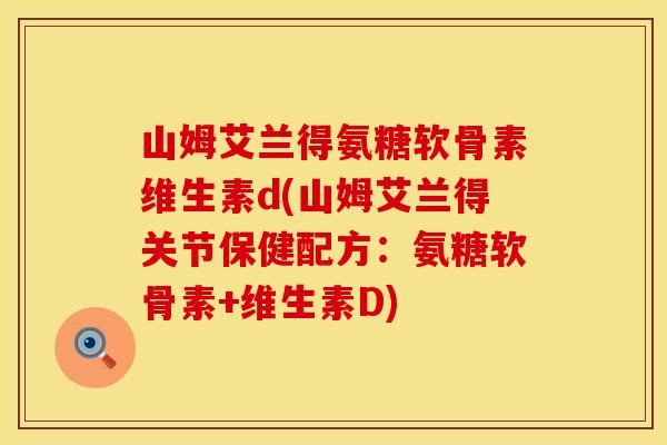 山姆艾兰得氨糖软骨素维生素d(山姆艾兰得关节保健配方:氨糖软骨素+维生素D) 山姆艾兰得氨糖软骨素维生素d(山姆艾兰得关节保健配方:氨糖软骨素+维生素D)