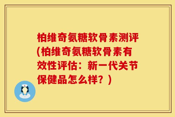 柏维奇氨糖软骨素测评(柏维奇氨糖软骨素有效性评估:新一代关节保健品怎么样?) 柏维奇氨糖软骨素测评(柏维奇氨糖软骨素有效性评估:新一代关节保健品怎么样?)