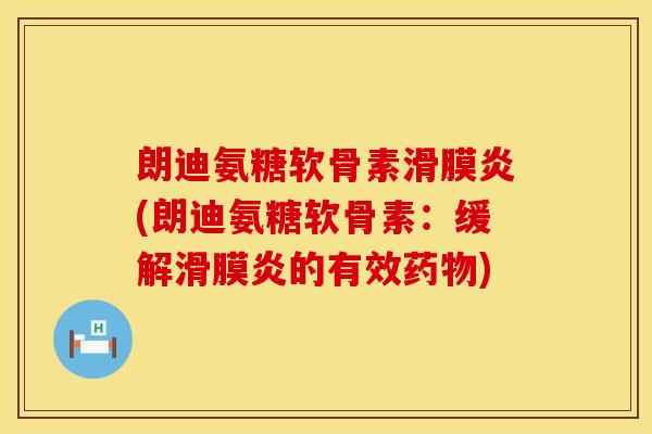朗迪氨糖软骨素滑膜炎(朗迪氨糖软骨素:缓解滑膜炎的有效药物)