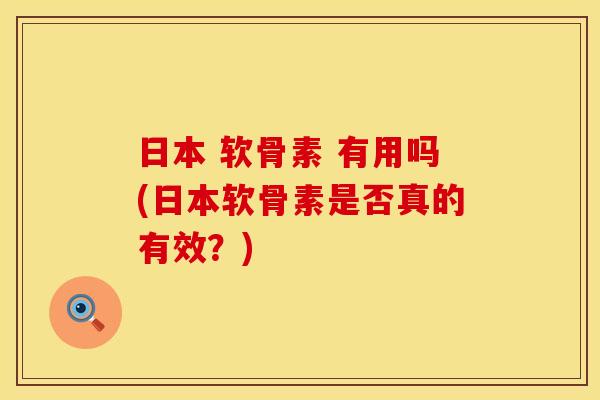 日本 软骨素 有用吗(日本软骨素是否真的有效？)