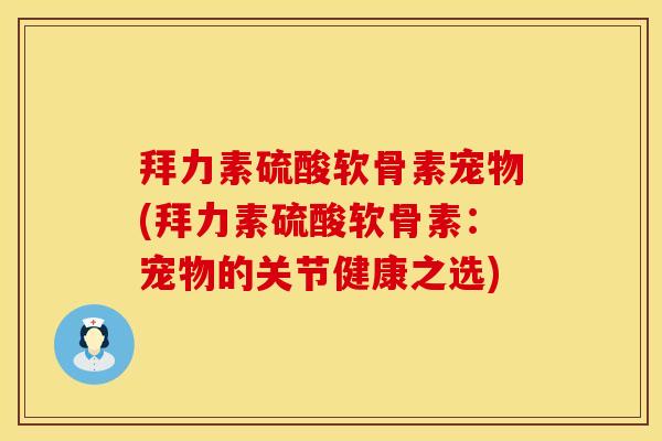 拜力素硫酸软骨素宠物(拜力素硫酸软骨素:宠物的关节健康之选) 拜力素硫酸软骨素宠物(拜力素硫酸软骨素:宠物的关节健康之选)
