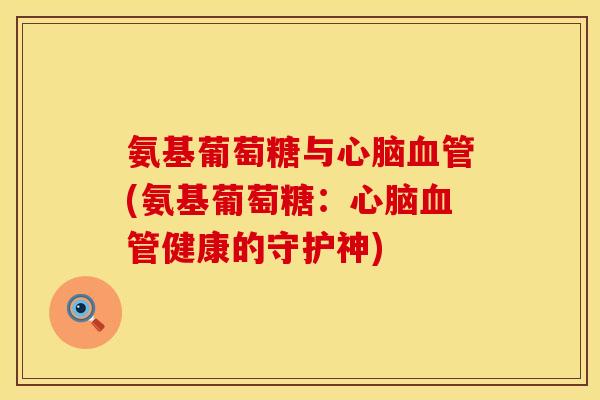 氨基葡萄糖与(氨基葡萄糖:健康的守护神) 氨基葡萄糖与(氨基葡萄糖:健康的守护神)