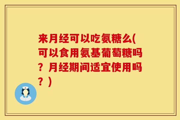 来可以吃氨糖么(可以食用氨基葡萄糖吗?期间适宜使用吗?) 来可以吃氨糖么(可以食用氨基葡萄糖吗?期间适宜使用吗?)
