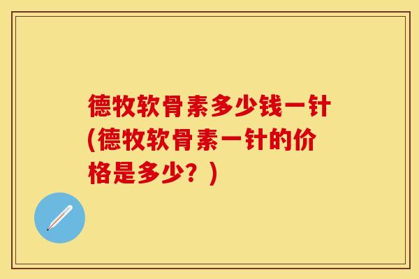 德牧软骨素多少钱一针(德牧软骨素一针的价格是多少?)