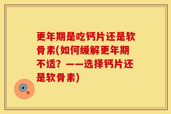 是吃钙片还是软骨素(如何缓解不适？——选择钙片还是软骨素)