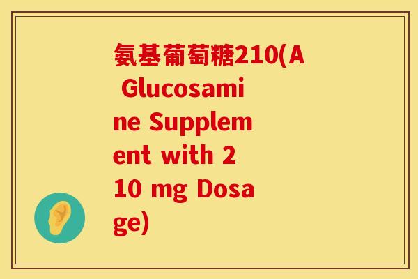 氨基葡萄糖210(A Glucosamine Supplement with 210 mg Dosage)
